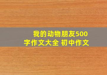 我的动物朋友500字作文大全 初中作文